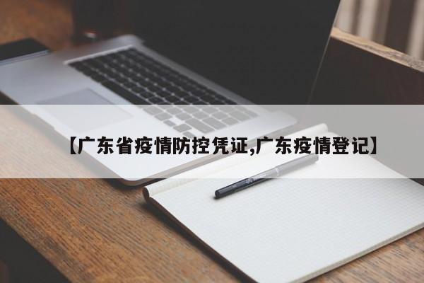 【广东省疫情防控凭证,广东疫情登记】