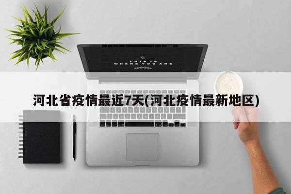 河北省疫情最近7天(河北疫情最新地区)
