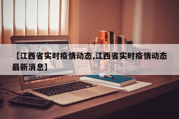 【江西省实时疫情动态,江西省实时疫情动态最新消息】