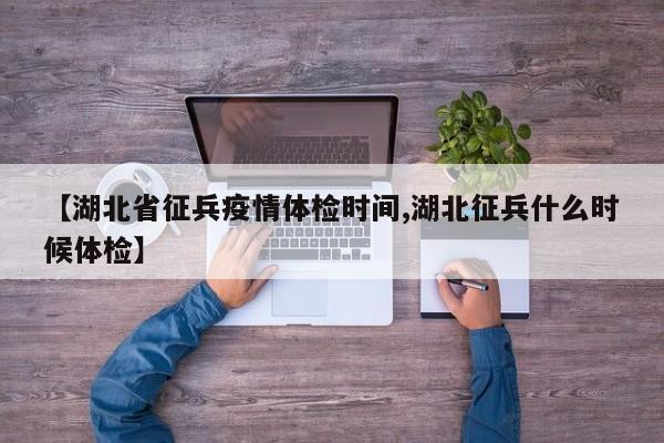 【湖北省征兵疫情体检时间,湖北征兵什么时候体检】