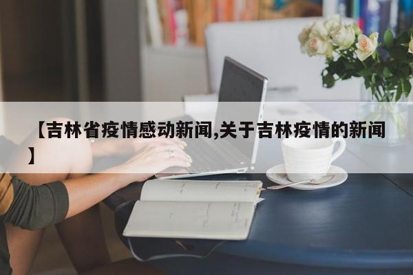 【吉林省疫情感动新闻,关于吉林疫情的新闻】