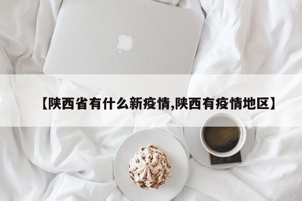 【陕西省有什么新疫情,陕西有疫情地区】
