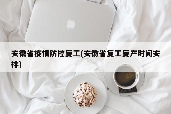 安徽省疫情防控复工(安徽省复工复产时间安排)