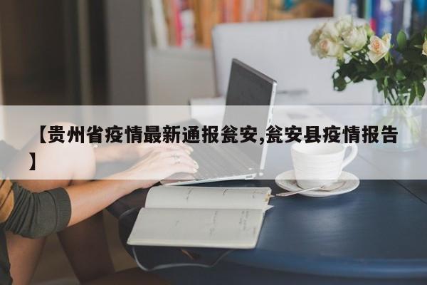 【贵州省疫情最新通报瓮安,瓮安县疫情报告】