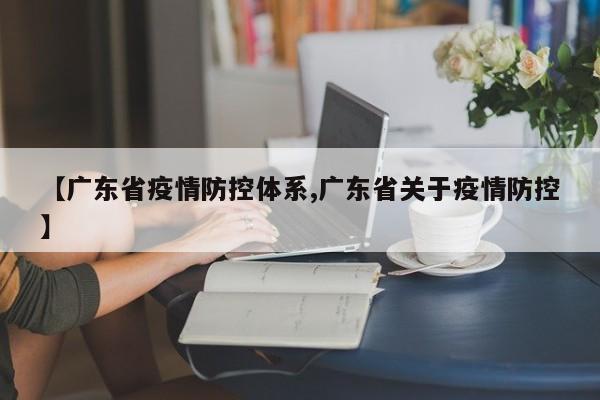 【广东省疫情防控体系,广东省关于疫情防控】