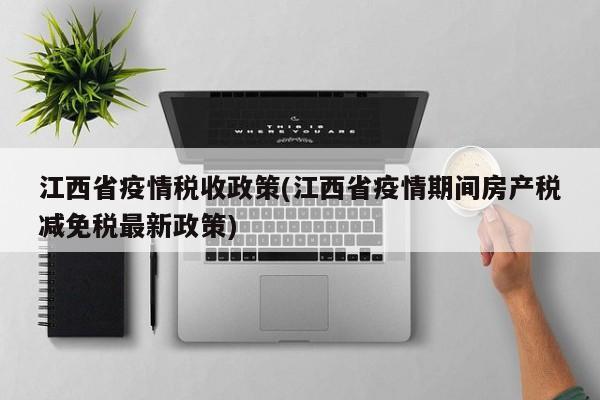 江西省疫情税收政策(江西省疫情期间房产税减免税最新政策)