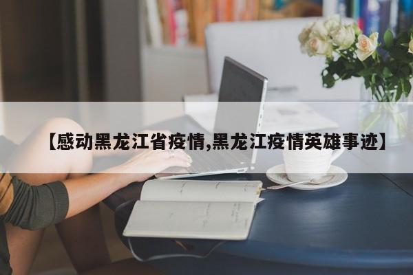 【感动黑龙江省疫情,黑龙江疫情英雄事迹】