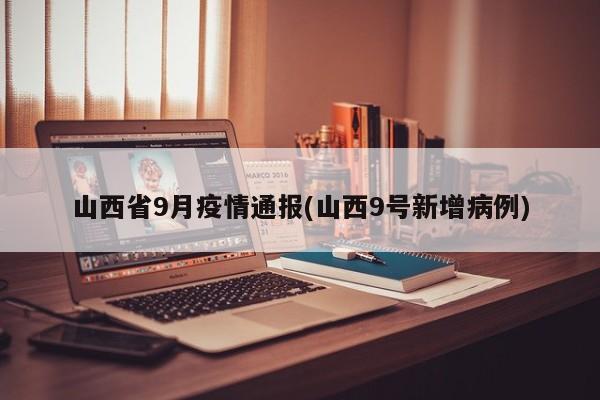 山西省9月疫情通报(山西9号新增病例)