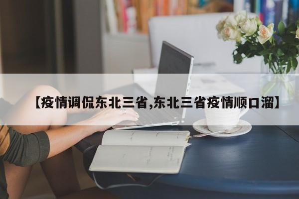 【疫情调侃东北三省,东北三省疫情顺口溜】