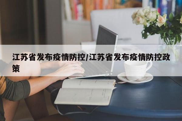 江苏省发布疫情防控/江苏省发布疫情防控政策