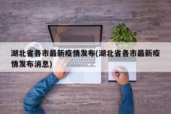 湖北省各市最新疫情发布(湖北省各市最新疫情发布消息)