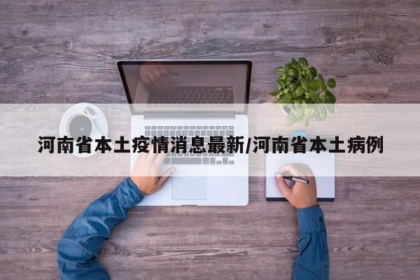 河南省本土疫情消息最新/河南省本土病例