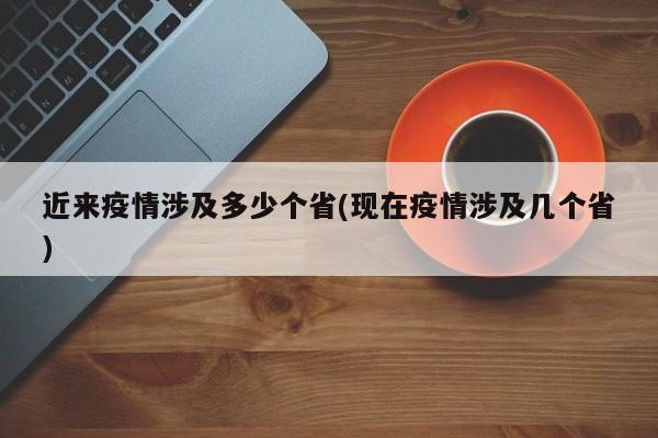 近来疫情涉及多少个省(现在疫情涉及几个省)