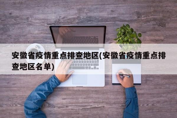 安徽省疫情重点排查地区(安徽省疫情重点排查地区名单)