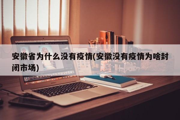 安徽省为什么没有疫情(安徽没有疫情为啥封闭市场)