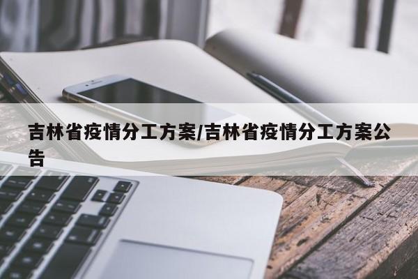 吉林省疫情分工方案/吉林省疫情分工方案公告