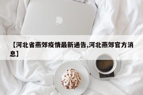 【河北省燕郊疫情最新通告,河北燕郊官方消息】