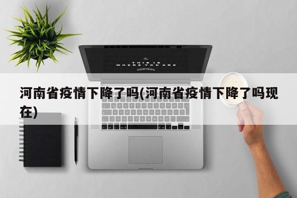 河南省疫情下降了吗(河南省疫情下降了吗现在)