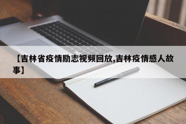 【吉林省疫情励志视频回放,吉林疫情感人故事】