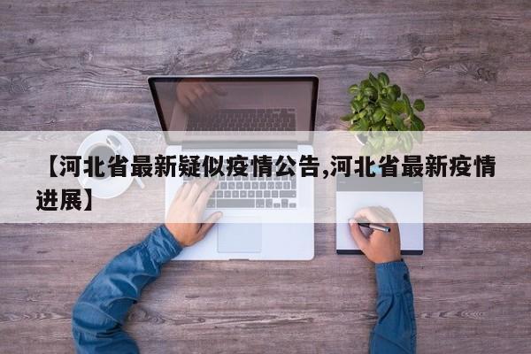 【河北省最新疑似疫情公告,河北省最新疫情进展】