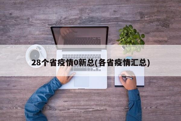 28个省疫情0新总(各省疫情汇总)