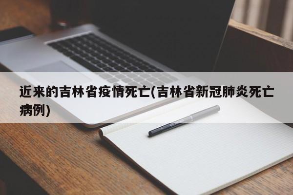 近来的吉林省疫情死亡(吉林省新冠肺炎死亡病例)