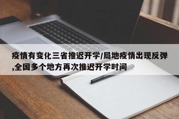 疫情有变化三省推迟开学/局地疫情出现反弹,全国多个地方再次推迟开学时间