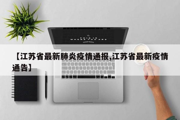 【江苏省最新肺炎疫情通报,江苏省最新疫情通告】