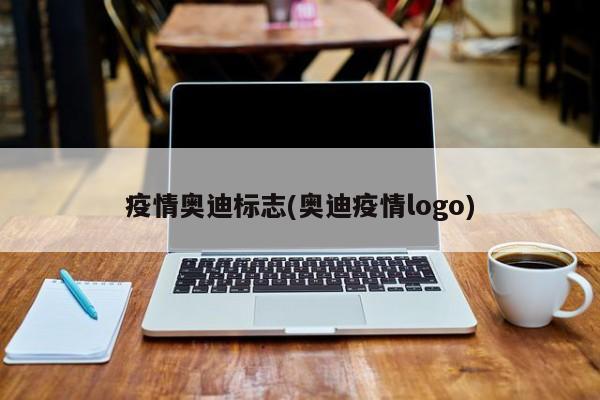 疫情奥迪标志(奥迪疫情logo)