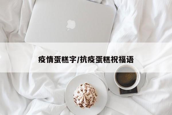 疫情蛋糕字/抗疫蛋糕祝福语