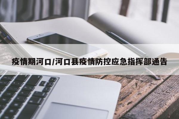疫情期河口/河口县疫情防控应急指挥部通告