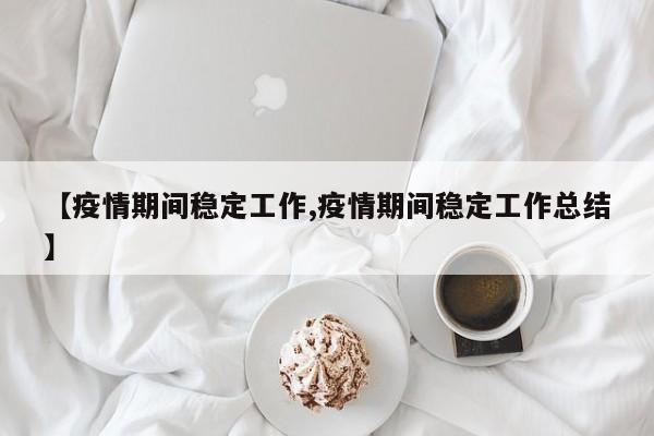 【疫情期间稳定工作,疫情期间稳定工作总结】