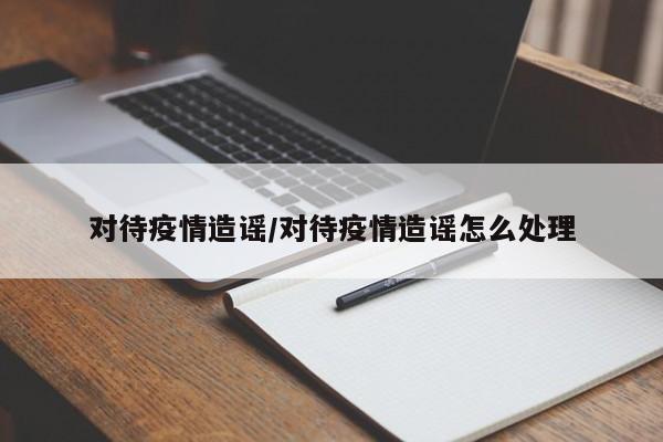对待疫情造谣/对待疫情造谣怎么处理