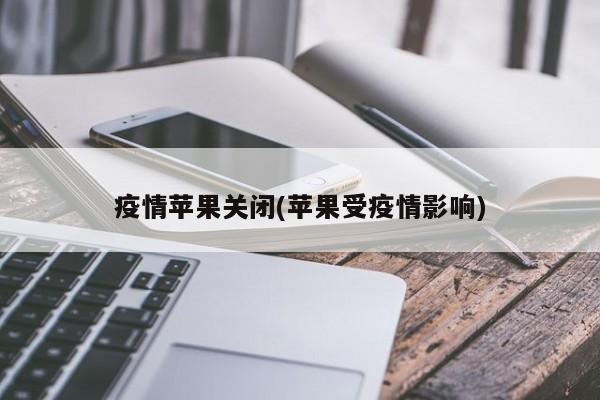 疫情苹果关闭(苹果受疫情影响)