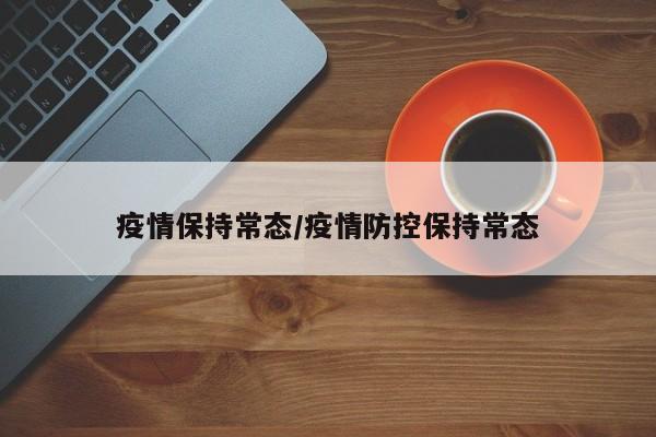 疫情保持常态/疫情防控保持常态