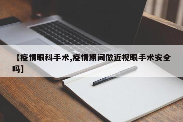 【疫情眼科手术,疫情期间做近视眼手术安全吗】