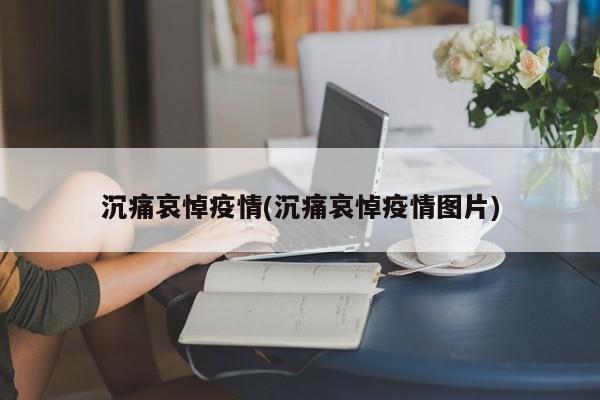 沉痛哀悼疫情(沉痛哀悼疫情图片)