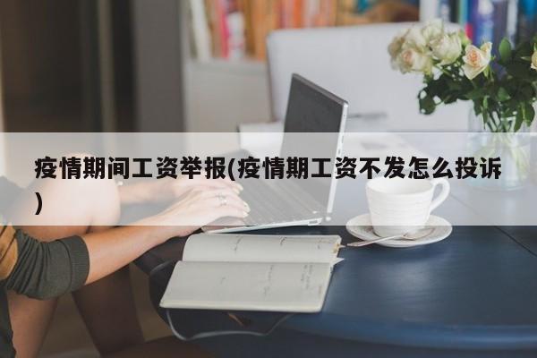 疫情期间工资举报(疫情期工资不发怎么投诉)