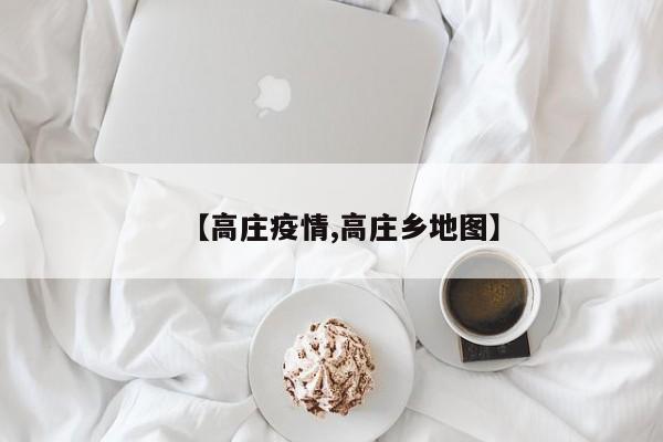 【高庄疫情,高庄乡地图】