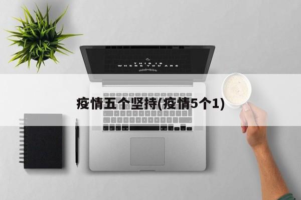 疫情五个坚持(疫情5个1)