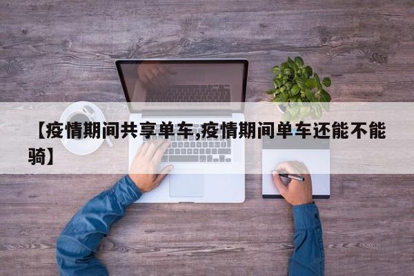 【疫情期间共享单车,疫情期间单车还能不能骑】