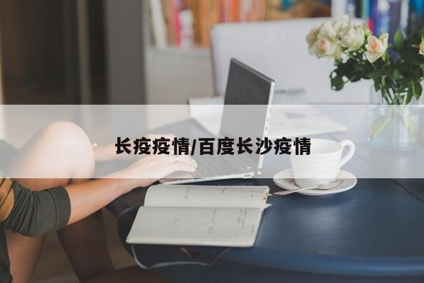 长疫疫情/百度长沙疫情