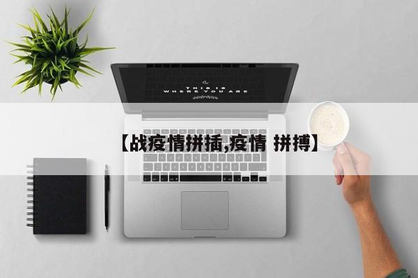 【战疫情拼插,疫情 拼搏】