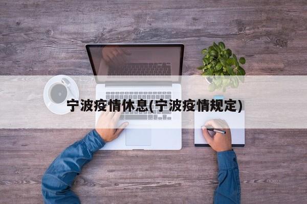 宁波疫情休息(宁波疫情规定)