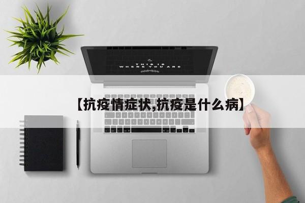 【抗疫情症状,抗疫是什么病】