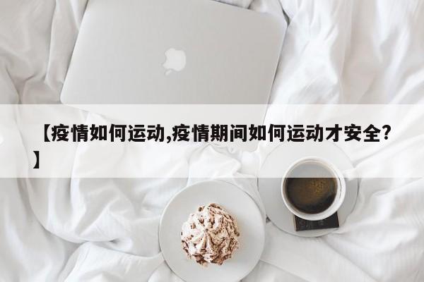 【疫情如何运动,疫情期间如何运动才安全?】