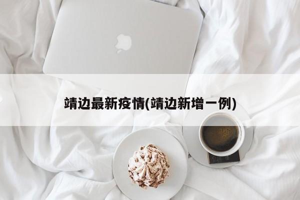 靖边最新疫情(靖边新增一例)