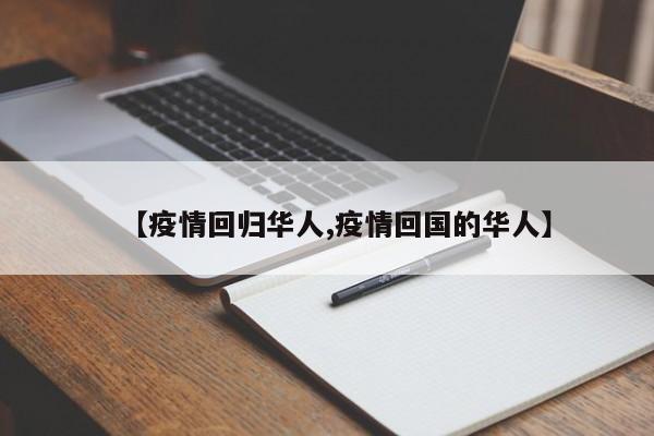 【疫情回归华人,疫情回国的华人】