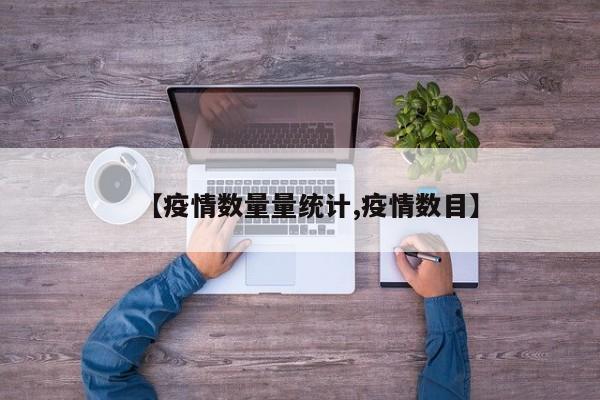 【疫情数量量统计,疫情数目】