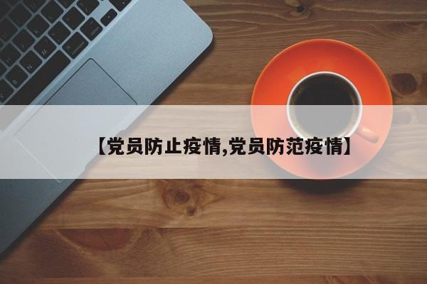 【党员防止疫情,党员防范疫情】